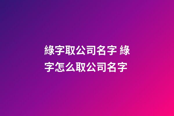 綠字取公司名字 綠字怎么取公司名字-第1張-公司起名-玄機派